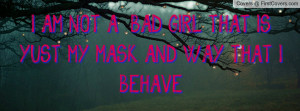 am not a bad girl that is yust my mask and way that i behave ...