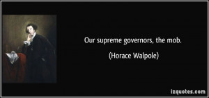 Our supreme governors, the mob. - Horace Walpole