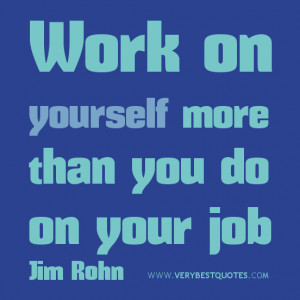 Work on yourself more than you do on your job.