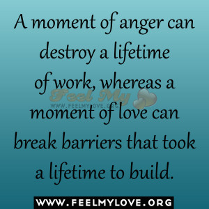 moment of anger can destroy a lifetime of work, whereas a moment of ...