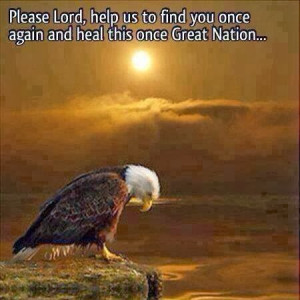 ... Lord, Help us to find you once again and heal this once Great Nation