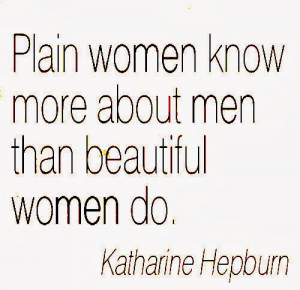 ... women know more about men than beautiful women do. ~Katharine Hepburn