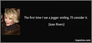 The first time I see a jogger smiling, I'll consider it. - Joan Rivers