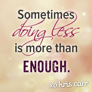Sometimes doing less is more than enough. -Kris Carr Quote #quotes # ...