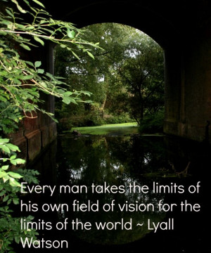 ... own field of vision for the limits of the world ~ Lyall Watson #quote