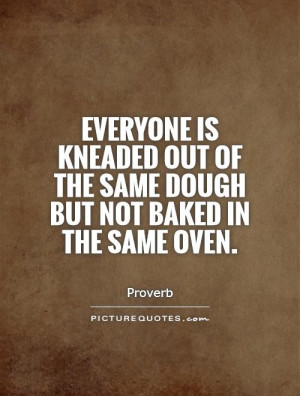 everyone-is-kneaded-out-of-the-same-dough-but-not-baked-in-the-same ...
