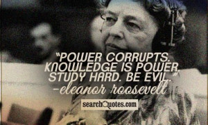 Power corrupts. Knowledge is power. Study hard. Be evil. - Eleanor ...