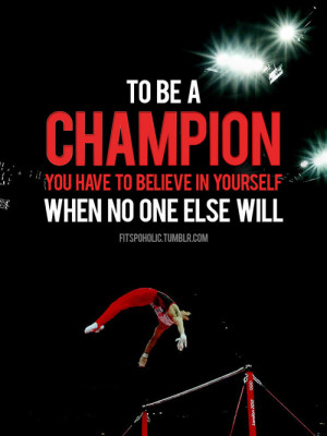 ... be a champion you have to believe in yourself when no one else will