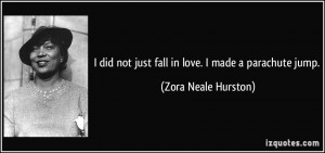 did not just fall in love. I made a parachute jump. - Zora Neale ...
