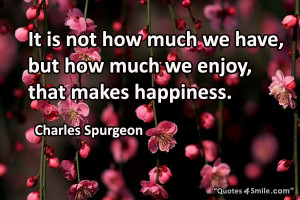 Quote To Be Happy in Life: It is not how much we have, but how much we ...