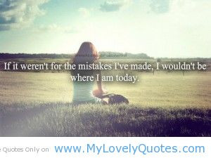 ... Mistake I’ve Made , I Wouldn’t BE Where I Am Today - Mistake Quote