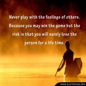 Never play with the feelings of others.