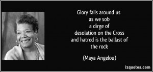 ... on the Cross and hatred is the ballast of the rock - Maya Angelou