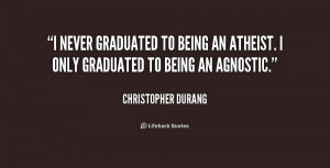 never graduated to being an atheist. I only graduated to being an ...