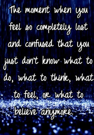 The moment when you feel so completely lost and confused that you just ...