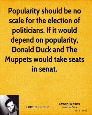 Popularity should be no scale for the election of politicians. If it ...