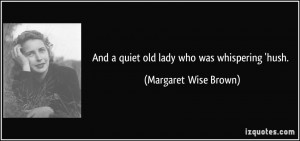 And a quiet old lady who was whispering 'hush. - Margaret Wise Brown
