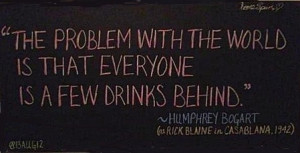 ... the world is everone is a few drinks behind humphrey bogart casablanca