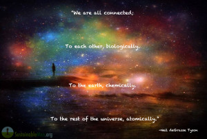 We are all connected; To each other, biologically; To the earth ...