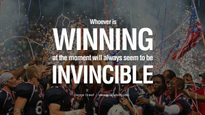is winning at the moment will always seem to be invincible. George ...