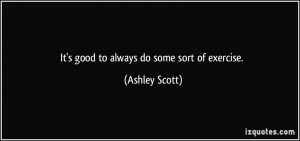 It's good to always do some sort of exercise. - Ashley Scott