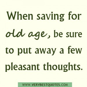 saving for old age quotes, pleasant thoughts quotes