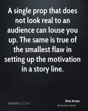 single prop that does not look real to an audience can louse you up ...