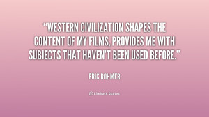 Western civilization shapes the content of my films, provides me with ...