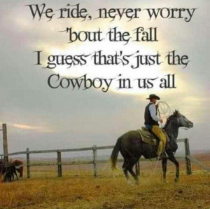 ... Worry ‘Bout The Fall I Guess That’s Just The Cowboy In Us All