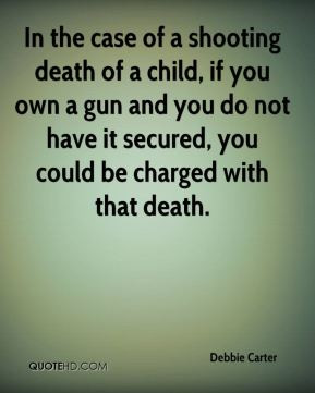 Debbie Carter - In the case of a shooting death of a child, if you own ...
