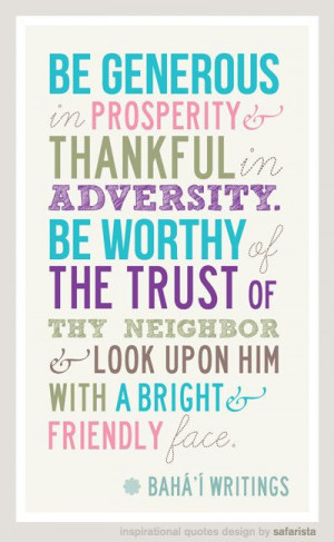 Be generous in prosperity, and thankful in adversity. Be worthy of ...