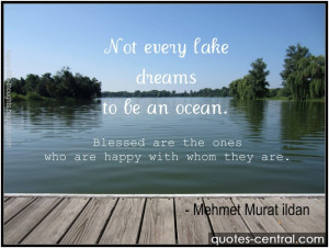 Not every lake dreams to be an ocean. Blessed are the ones who are ...