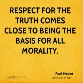 ... truth comes close to being the basis for all morality. - Frank Herbert