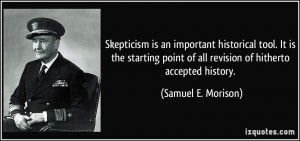 Skepticism is an important historical tool. It is the starting point ...