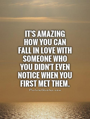It's amazing how you can fall in love with someone who you didn't even ...