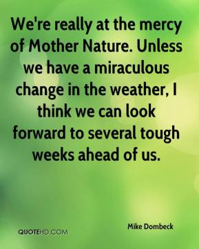 Mike Dombeck - We're really at the mercy of Mother Nature. Unless we ...