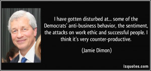 have gotten disturbed at... some of the Democrats' anti-business ...