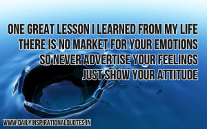 ... no market for your emotions, so never advertise your feelings, just