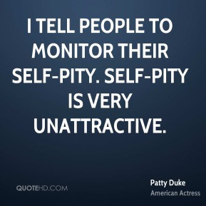 Patty Duke - I tell people to monitor their self-pity. Self-pity is ...