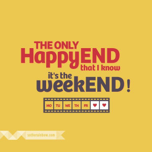 The only Happy END that I know it’s the weekEND!