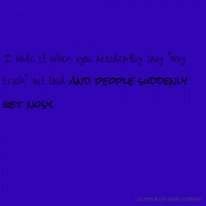 hate it when you accidently say ''my crush'' out loud and people ...