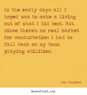 Les Claypool poster quotes - In the early days all i hoped was to make ...