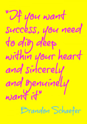 Quote: “If you want success, you need to dig deep within your heart ...