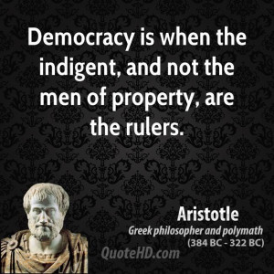 Democracy is when the indigent, and not the men of property, are the ...
