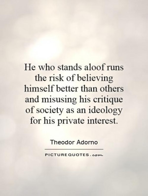 who stands aloof runs the risk of believing himself better than others ...