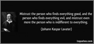 Mistrust the person who finds everything good, and the person who ...