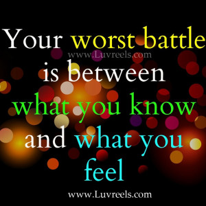 Your worst battle is between what you know and what you feel 1
