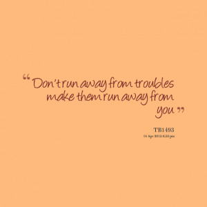 Quotes Picture: don't run away from troubles make them run away from ...