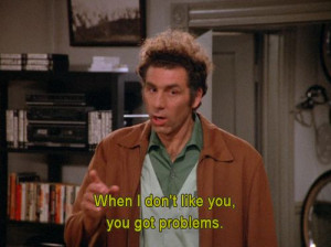 Seinfeld quote - Kramer can be a problem, 'The Parking Space'