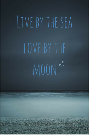 Live by the sea love by the moon. Ocean quote about life